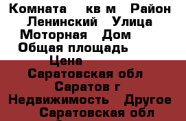 Комната 12 кв.м › Район ­ Ленинский › Улица ­ Моторная › Дом ­ 5 › Общая площадь ­ 12 › Цена ­ 5 000 - Саратовская обл., Саратов г. Недвижимость » Другое   . Саратовская обл.,Саратов г.